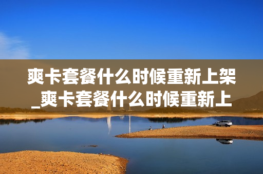爽卡套餐什么时候重新上架_爽卡套餐什么时候重新上架的