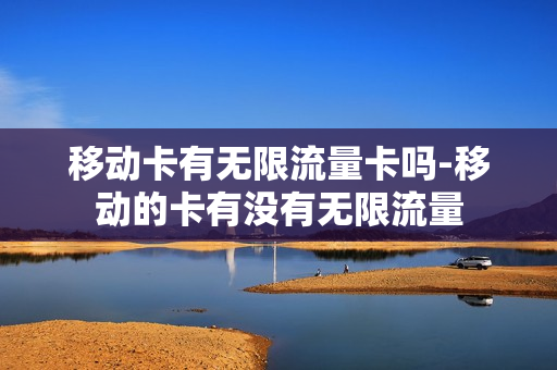 移动卡有无限流量卡吗-移动的卡有没有无限流量