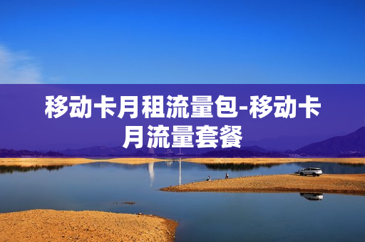 移动卡月租流量包-移动卡月流量套餐
