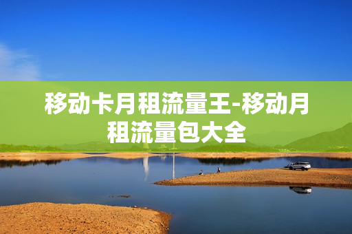 移动卡月租流量王-移动月租流量包大全