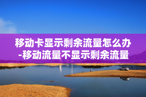 移动卡显示剩余流量怎么办-移动流量不显示剩余流量