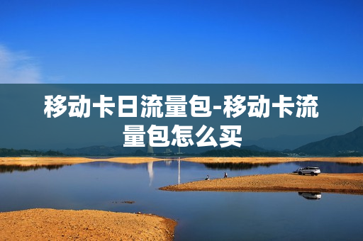 移动卡日流量包-移动卡流量包怎么买
