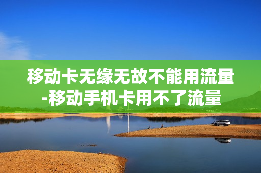 移动卡无缘无故不能用流量-移动手机卡用不了流量