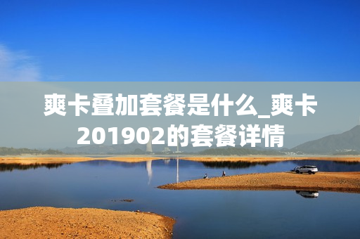 爽卡叠加套餐是什么_爽卡201902的套餐详情