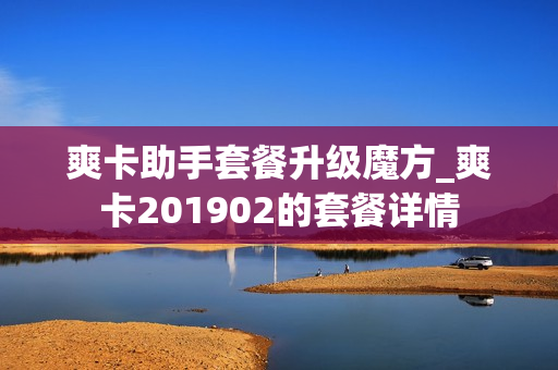 爽卡助手套餐升级魔方_爽卡201902的套餐详情