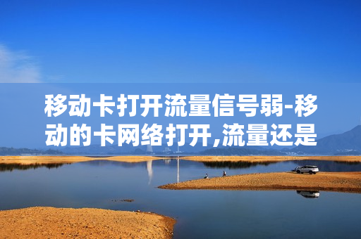 移动卡打开流量信号弱-移动的卡网络打开,流量还是不能用