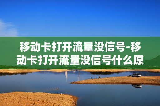 移动卡打开流量没信号-移动卡打开流量没信号什么原因