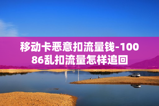 移动卡恶意扣流量钱-10086乱扣流量怎样追回