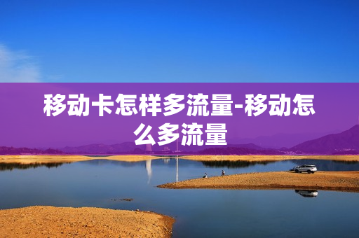 移动卡怎样多流量-移动怎么多流量