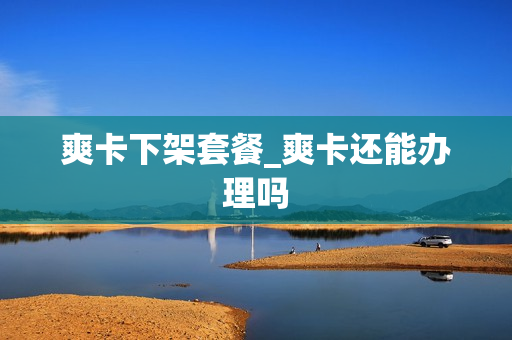 爽卡下架套餐_爽卡还能办理吗