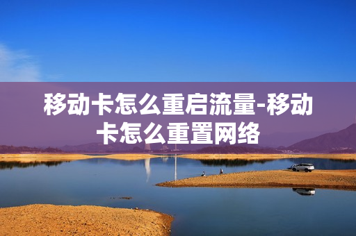 移动卡怎么重启流量-移动卡怎么重置网络