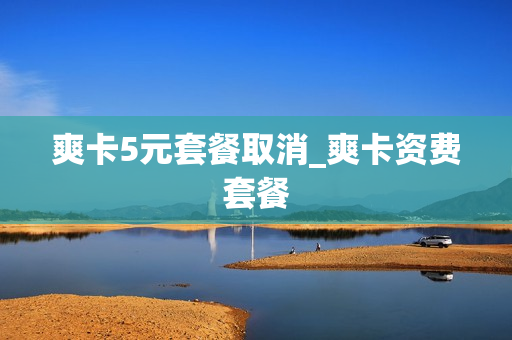 爽卡5元套餐取消_爽卡资费套餐