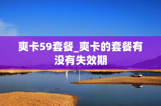 爽卡59套餐_爽卡的套餐有没有失效期