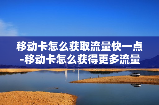 移动卡怎么获取流量快一点-移动卡怎么获得更多流量