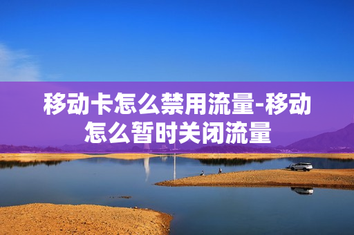 移动卡怎么禁用流量-移动怎么暂时关闭流量