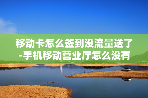 移动卡怎么签到没流量送了-手机移动营业厅怎么没有签到领流量了