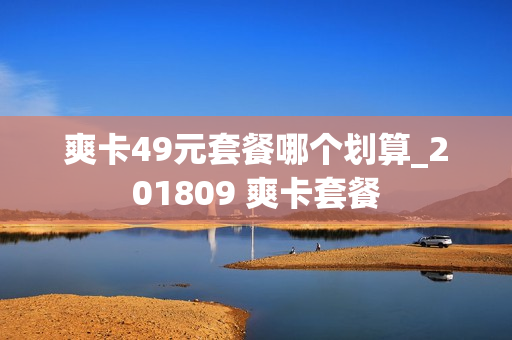 爽卡49元套餐哪个划算_201809 爽卡套餐
