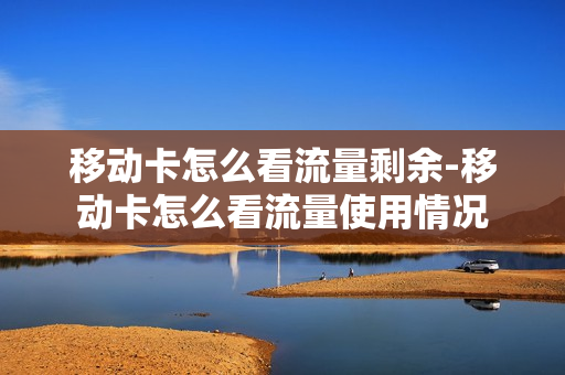 移动卡怎么看流量剩余-移动卡怎么看流量使用情况