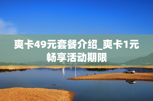 爽卡49元套餐介绍_爽卡1元畅享活动期限