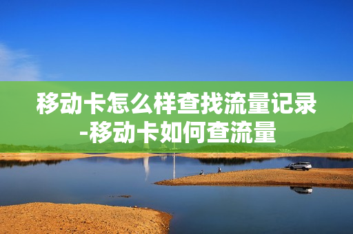 移动卡怎么样查找流量记录-移动卡如何查流量