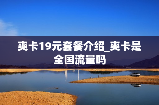 爽卡19元套餐介绍_爽卡是全国流量吗