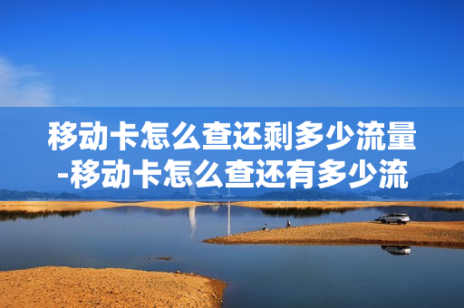移动卡怎么查还剩多少流量-移动卡怎么查还有多少流量