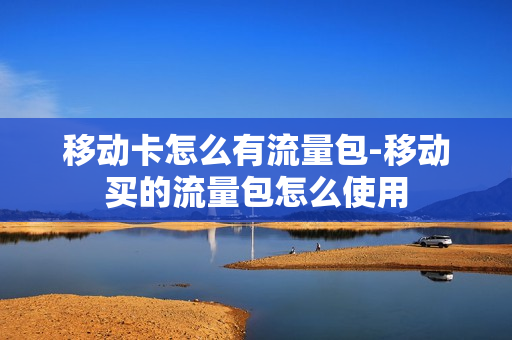 移动卡怎么有流量包-移动买的流量包怎么使用