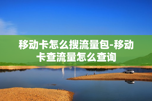 移动卡怎么搜流量包-移动卡查流量怎么查询