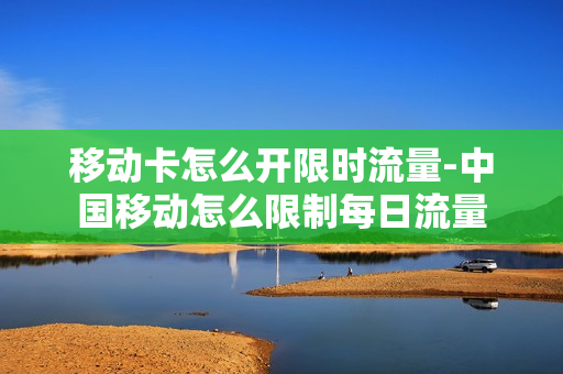 移动卡怎么开限时流量-中国移动怎么限制每日流量