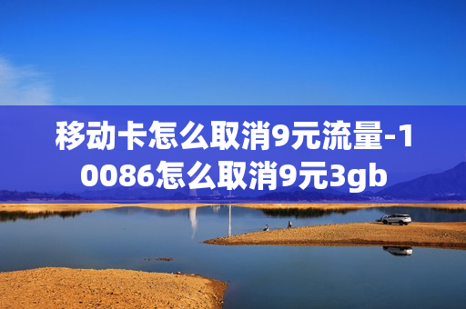 移动卡怎么取消9元流量-10086怎么取消9元3gb