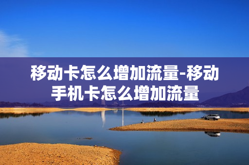 移动卡怎么增加流量-移动手机卡怎么增加流量
