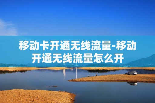 移动卡开通无线流量-移动开通无线流量怎么开