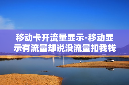 移动卡开流量显示-移动显示有流量却说没流量扣我钱