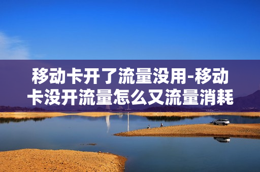 移动卡开了流量没用-移动卡没开流量怎么又流量消耗