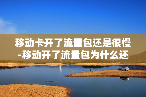 移动卡开了流量包还是很慢-移动开了流量包为什么还走资费