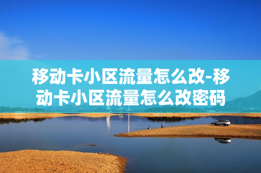 移动卡小区流量怎么改-移动卡小区流量怎么改密码