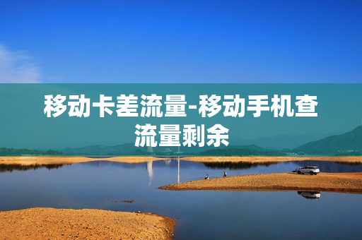 移动卡差流量-移动手机查流量剩余