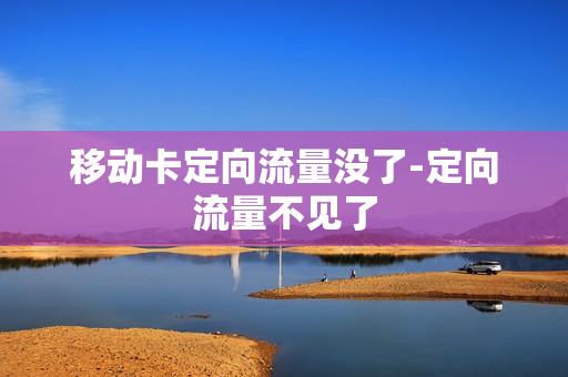 移动卡定向流量没了-定向流量不见了