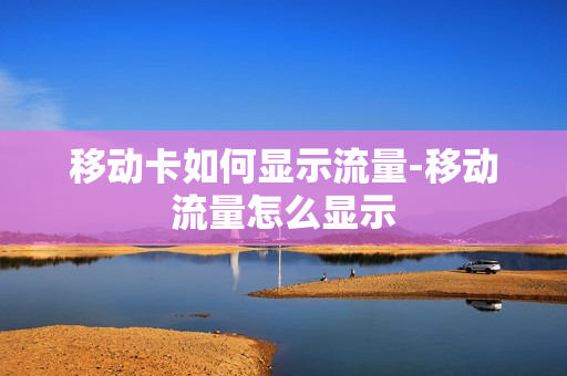 移动卡如何显示流量-移动流量怎么显示