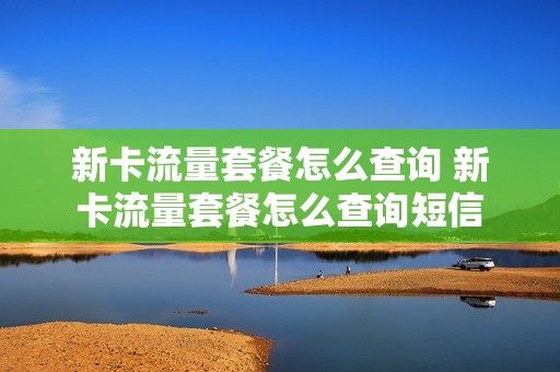 新卡流量套餐怎么查询 新卡流量套餐怎么查询短信