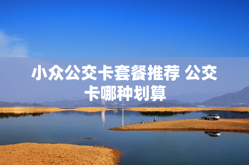 小众公交卡套餐推荐 公交卡哪种划算