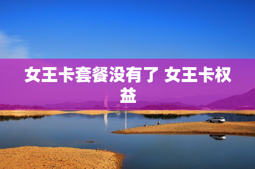 女王卡套餐没有了 女王卡权益