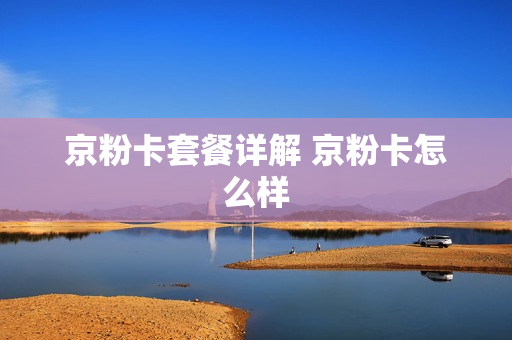 京粉卡套餐详解 京粉卡怎么样