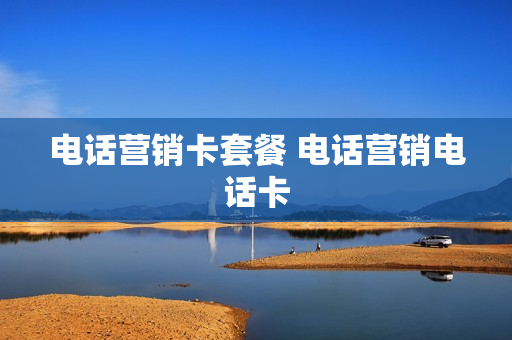 电话营销卡套餐 电话营销电话卡
