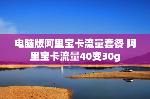 电脑版阿里宝卡流量套餐 阿里宝卡流量40变30g