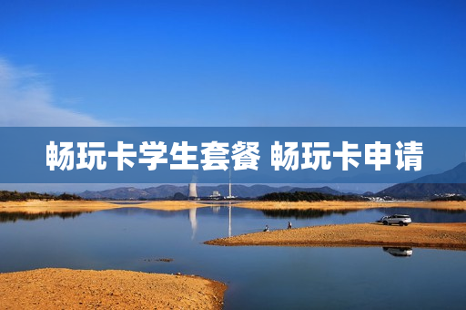 畅玩卡学生套餐 畅玩卡申请