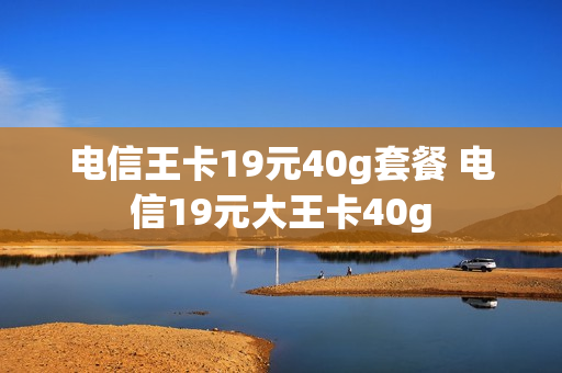 电信王卡19元40g套餐 电信19元大王卡40g