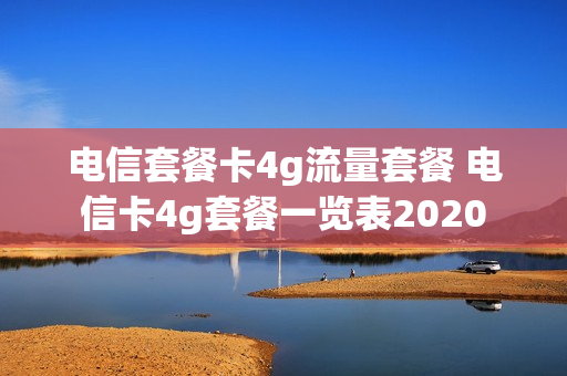 电信套餐卡4g流量套餐 电信卡4g套餐一览表2020
