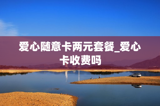 爱心随意卡两元套餐_爱心卡收费吗
