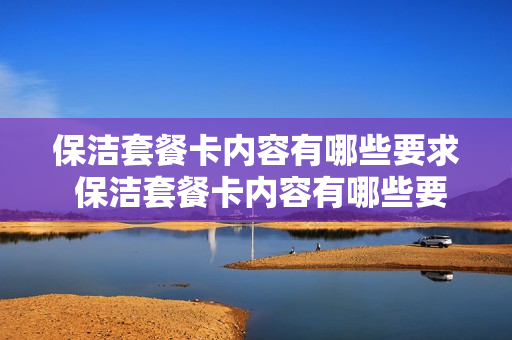 保洁套餐卡内容有哪些要求 保洁套餐卡内容有哪些要求呢
